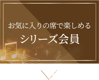シリーズ会員：お気に入りの席で楽しめる