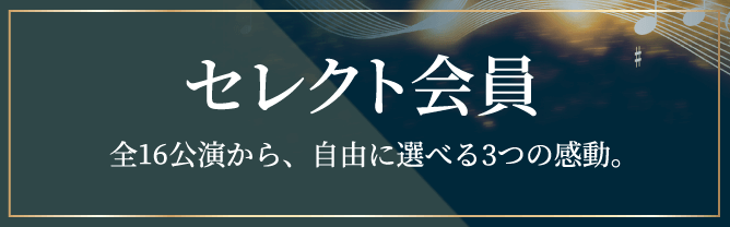 セレクト会員：全16公演から、自由に選べる3つの感動。