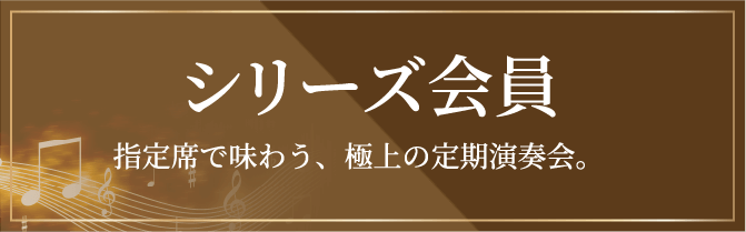 シリーズ会員：指定席で味わう、極上の定期演奏会